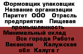 Формовщик-упаковщик › Название организации ­ Паритет, ООО › Отрасль предприятия ­ Пищевая промышленность › Минимальный оклад ­ 22 000 - Все города Работа » Вакансии   . Калужская обл.,Калуга г.